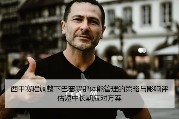 西甲赛程调整下巴塞罗那体能管理的策略与影响评估短中长期应对方案